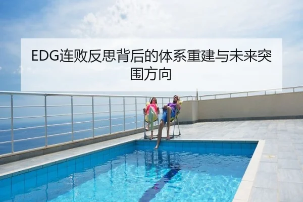 EDG连败反思背后的体系重建与未来突围方向
