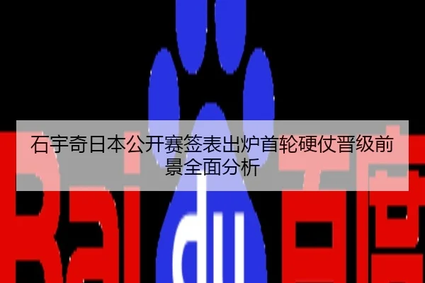 石宇奇日本公开赛签表出炉首轮硬仗晋级前景全面分析