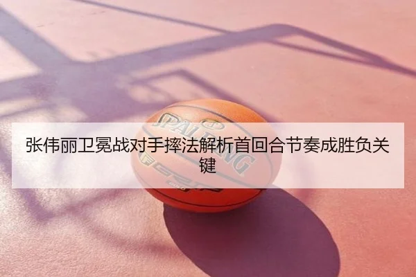 张伟丽卫冕战对手摔法解析首回合节奏成胜负关键