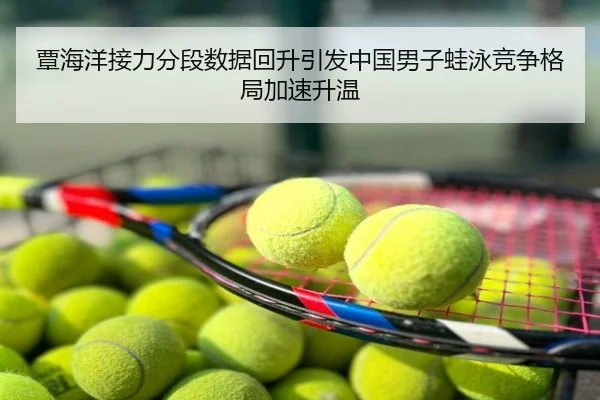 覃海洋接力分段数据回升引发中国男子蛙泳竞争格局加速升温