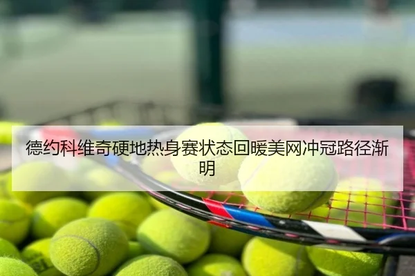 德约科维奇硬地热身赛状态回暖美网冲冠路径渐明
