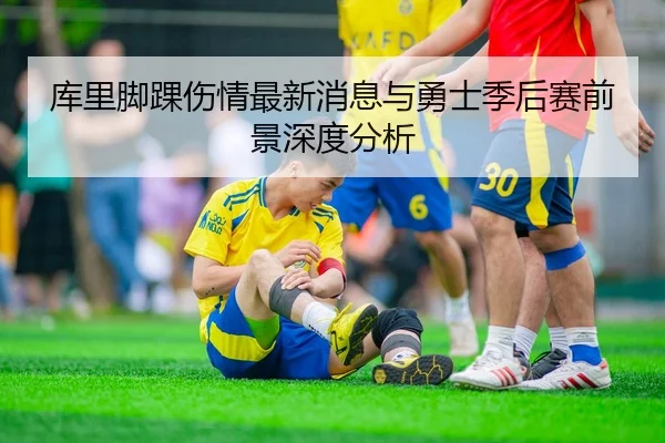 库里脚踝伤情最新消息与勇士季后赛前景深度分析